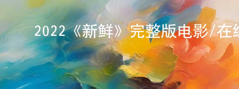 ﻿2022《新鲜》完整版电影/在线观看/百度云-美剧天堂 ﻿程秋硕的blog